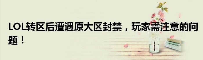 LOL转区后遭遇原大区封禁，玩家需注意的问题！