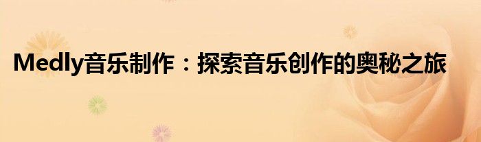 Medly音乐制作：探索音乐创作的奥秘之旅