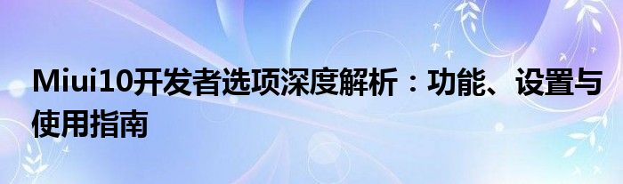Miui10开发者选项深度解析：功能、设置与使用指南