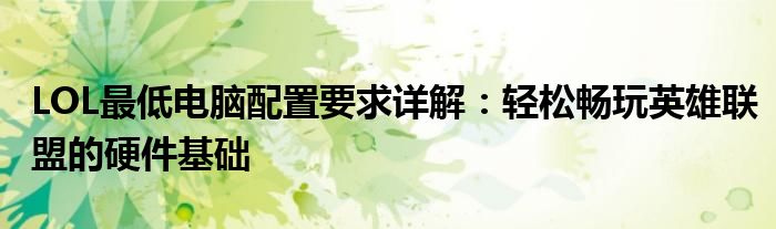 LOL最低电脑配置要求详解：轻松畅玩英雄联盟的硬件基础