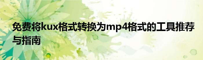 免费将kux格式转换为mp4格式的工具推荐与指南