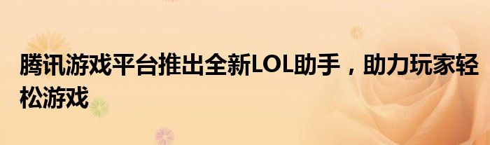 腾讯游戏平台推出全新LOL助手，助力玩家轻松游戏