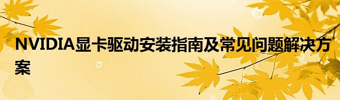 NVIDIA显卡驱动安装指南及常见问题解决方案