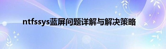 ntfssys蓝屏问题详解与解决策略