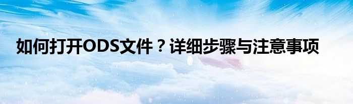 如何打开ODS文件？详细步骤与注意事项