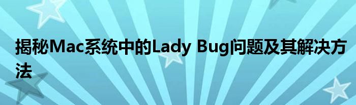 揭秘Mac系统中的Lady Bug问题及其解决方法