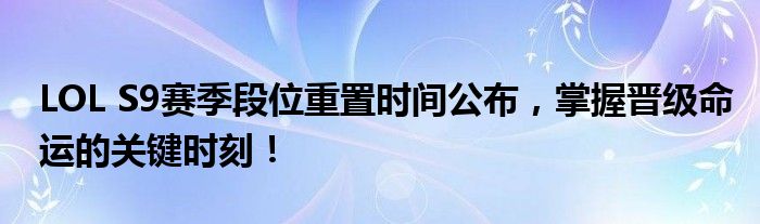 LOL S9赛季段位重置时间公布，掌握晋级命运的关键时刻！