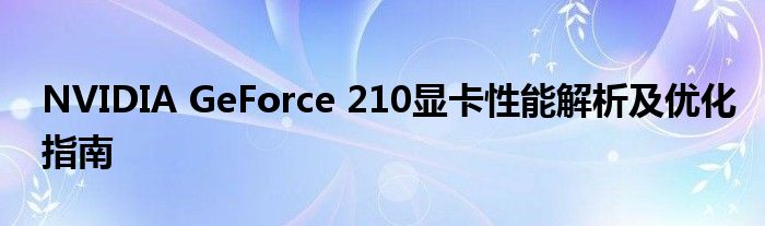 NVIDIA GeForce 210显卡性能解析及优化指南