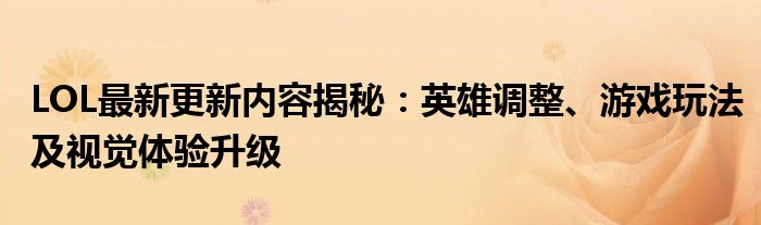 LOL最新更新内容揭秘：英雄调整、游戏玩法及视觉体验升级