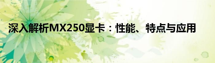 深入解析MX250显卡：性能、特点与应用