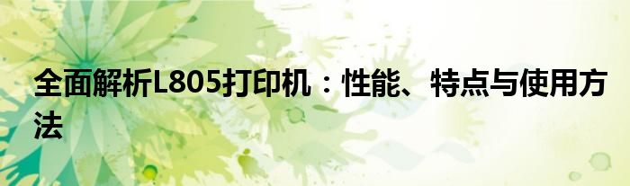 全面解析L805打印机：性能、特点与使用方法