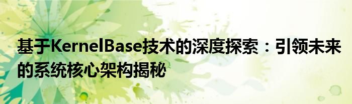 基于KernelBase技术的深度探索：引领未来的系统核心架构揭秘