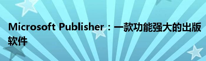 Microsoft Publisher：一款功能强大的出版软件