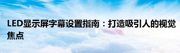 LED显示屏字幕设置指南：打造吸引人的视觉焦点