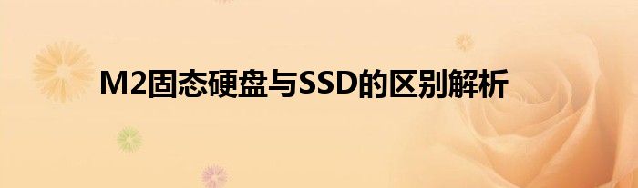 M2固态硬盘与SSD的区别解析
