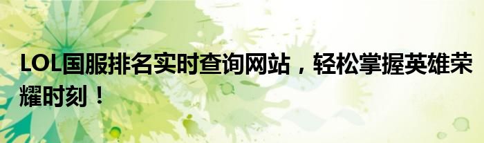 LOL国服排名实时查询网站，轻松掌握英雄荣耀时刻！