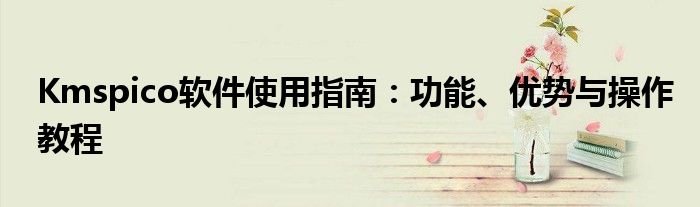 Kmspico软件使用指南：功能、优势与操作教程