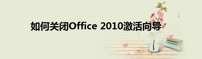 如何关闭Office 2010激活向导