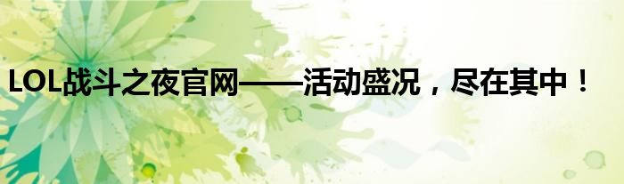 LOL战斗之夜官网——活动盛况，尽在其中！