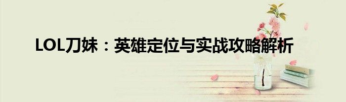 LOL刀妹：英雄定位与实战攻略解析