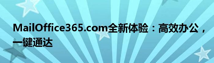 MailOffice365.com全新体验：高效办公，一键通达