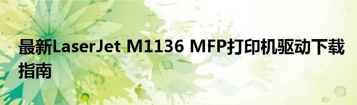 最新LaserJet M1136 MFP打印机驱动下载指南
