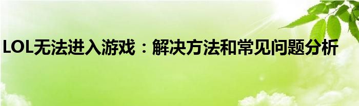 LOL无法进入游戏：解决方法和常见问题分析