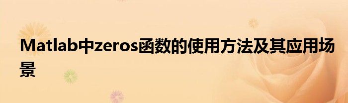 Matlab中zeros函数的使用方法及其应用场景