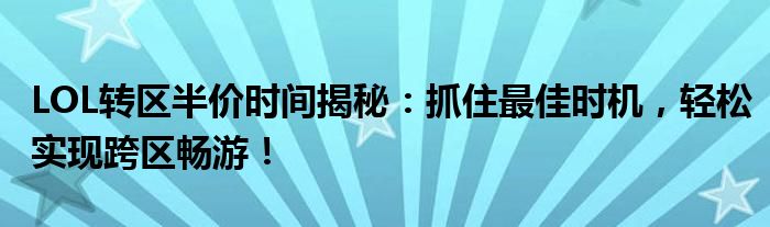 LOL转区半价时间揭秘：抓住最佳时机，轻松实现跨区畅游！