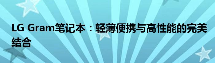 LG Gram笔记本：轻薄便携与高性能的完美结合