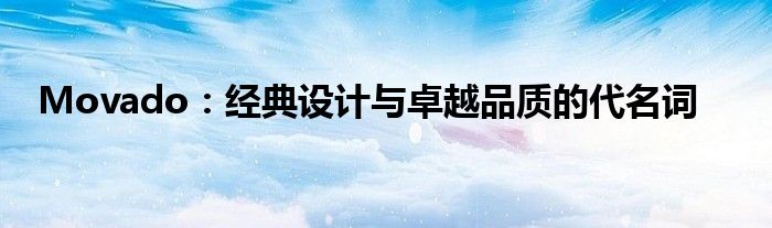 Movado：经典设计与卓越品质的代名词
