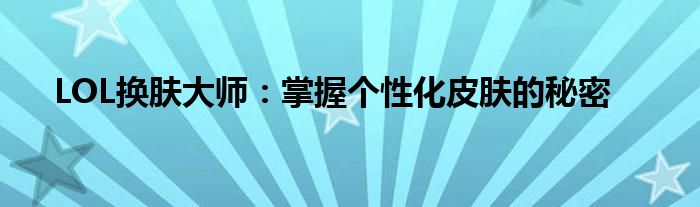 LOL换肤大师：掌握个性化皮肤的秘密