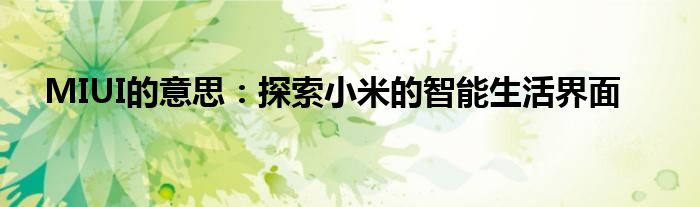 MIUI的意思：探索小米的智能生活界面