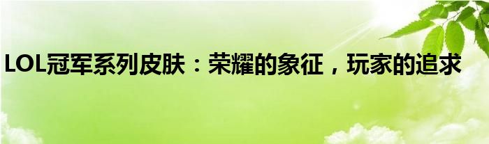 LOL冠军系列皮肤：荣耀的象征，玩家的追求