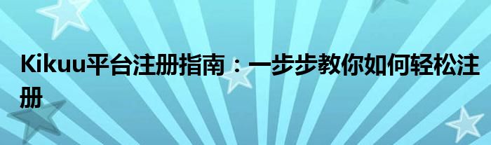 Kikuu平台注册指南：一步步教你如何轻松注册