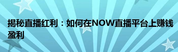 揭秘直播红利：如何在NOW直播平台上赚钱盈利