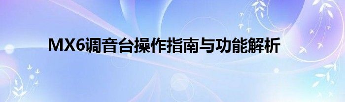 MX6调音台操作指南与功能解析