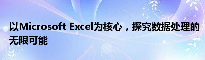 以Microsoft Excel为核心，探究数据处理的无限可能
