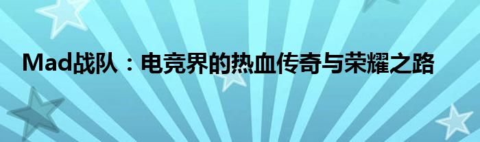 Mad战队：电竞界的热血传奇与荣耀之路