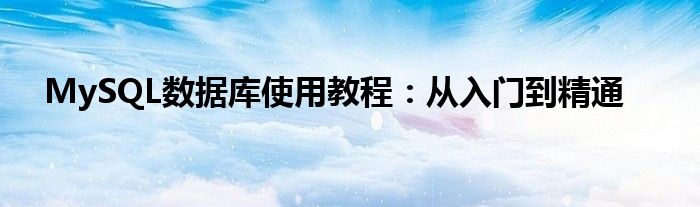 MySQL数据库使用教程：从入门到精通
