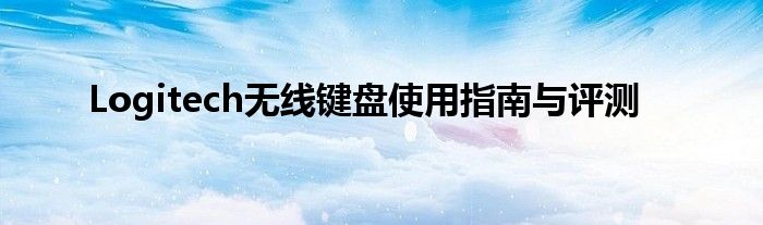 Logitech无线键盘使用指南与评测