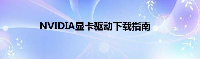 NVIDIA显卡驱动下载指南