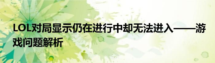 LOL对局显示仍在进行中却无法进入——游戏问题解析