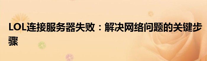 LOL连接服务器失败：解决网络问题的关键步骤