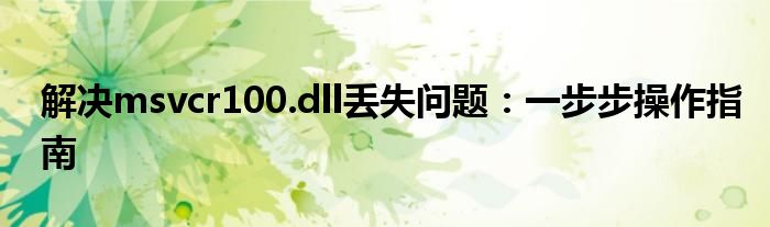 解决msvcr100.dll丢失问题：一步步操作指南