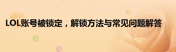 LOL账号被锁定，解锁方法与常见问题解答