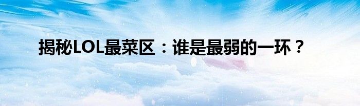 揭秘LOL最菜区：谁是最弱的一环？