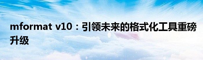 mformat v10：引领未来的格式化工具重磅升级