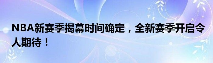 NBA新赛季揭幕时间确定，全新赛季开启令人期待！