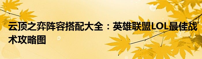 云顶之弈阵容搭配大全：英雄联盟LOL最佳战术攻略图